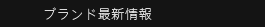 ブランド最新情報